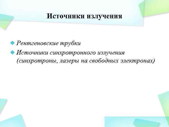 Источники излучения Рентгеновские трубки Источники синхротронного излучения (синхротроны, лазеры на свободных электронах) 