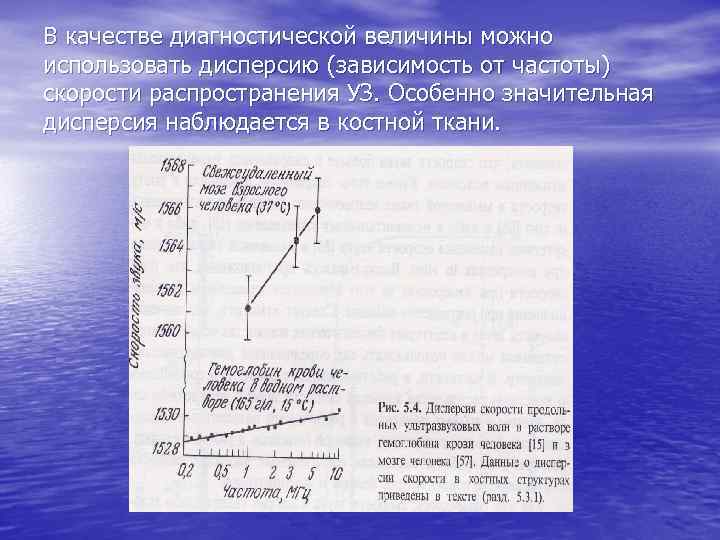 В качестве диагностической величины можно использовать дисперсию (зависимость от частоты) скорости распространения УЗ. Особенно