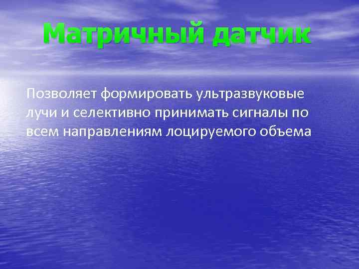 Матричный датчик Позволяет формировать ультразвуковые лучи и селективно принимать сигналы по всем направлениям лоцируемого