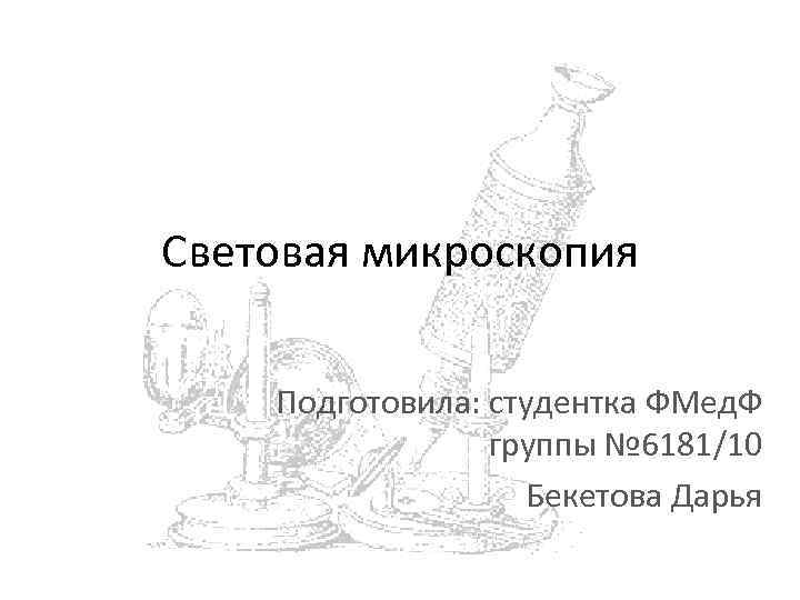 Световая микроскопия Подготовила: студентка ФМед. Ф группы № 6181/10 Бекетова Дарья 