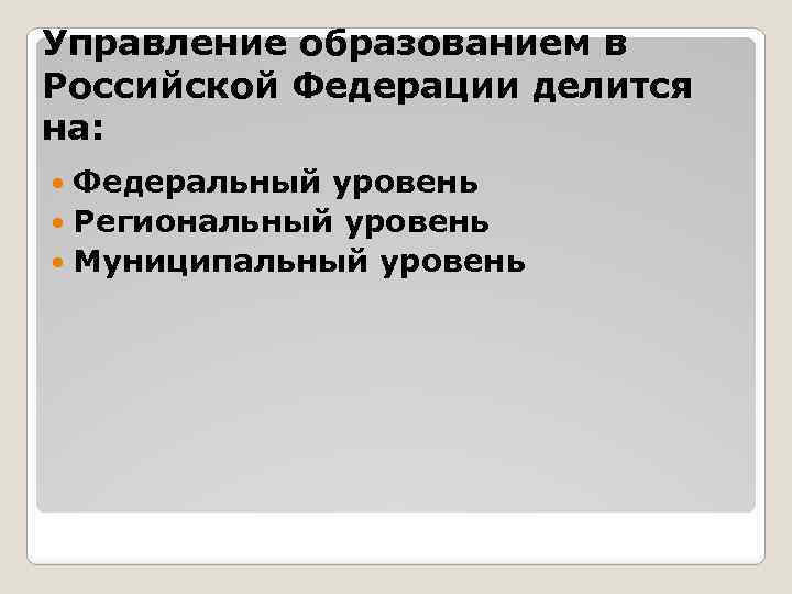 Управление образованием в Российской Федерации делится на: Федеральный уровень Региональный уровень Муниципальный уровень 