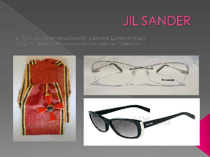 JIL SANDER В 1995 г. Сандер представляет Jil Sander Eyewear (очки). Получает Орден Федеральной