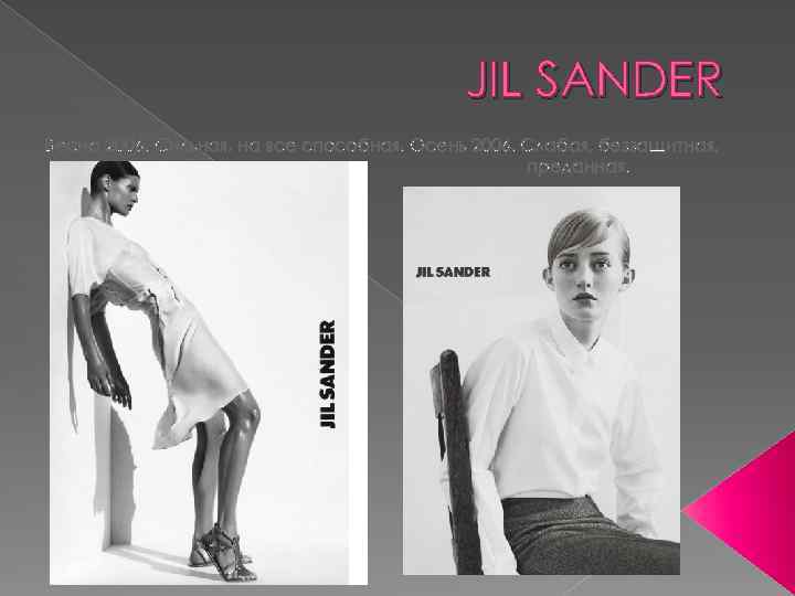 JIL SANDER Весна 2006. Сильная, на все способная. Осень 2006. Слабая, беззащитная, преданная. 
