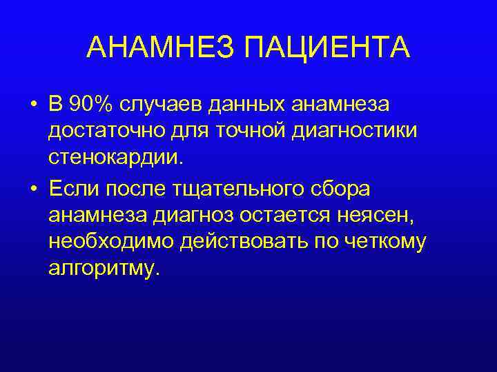 АНАМНЕЗ ПАЦИЕНТА • В 90% случаев данных анамнеза достаточно для точной диагностики стенокардии. •