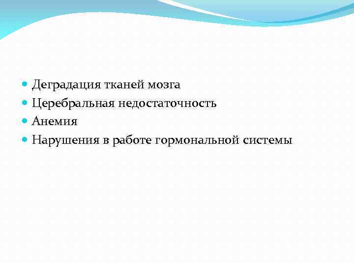  Деградация тканей мозга Церебральная недостаточность Анемия Нарушения в работе гормональной системы 