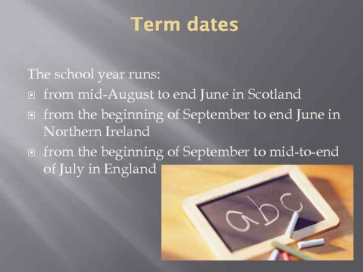 Term dates The school year runs: from mid-August to end June in Scotland from