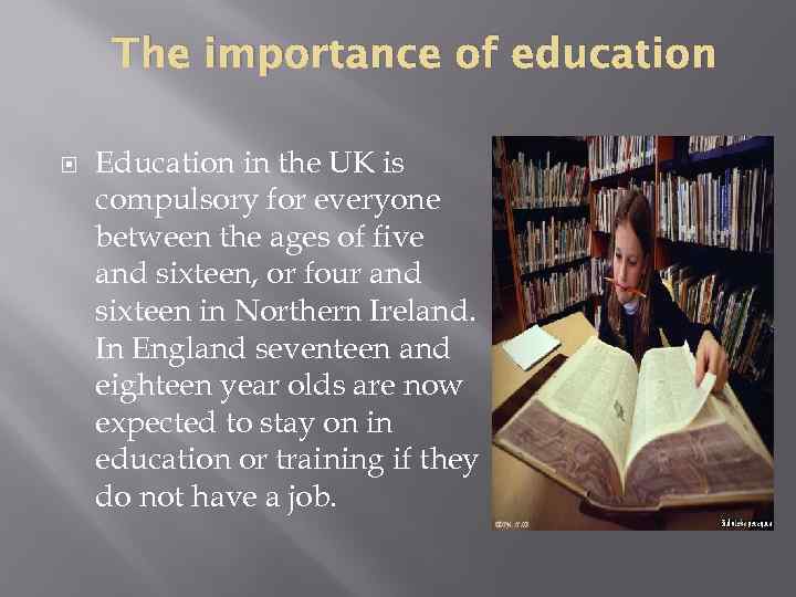 The importance of education Education in the UK is compulsory for everyone between the