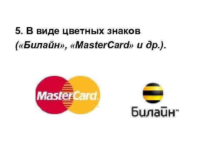 5. В виде цветных знаков ( «Билайн» , «Master. Card» и др. ). 