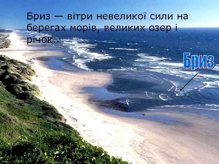 Бриз — вітри невеликої сили на берегах морів, великих озер і річок. =) 