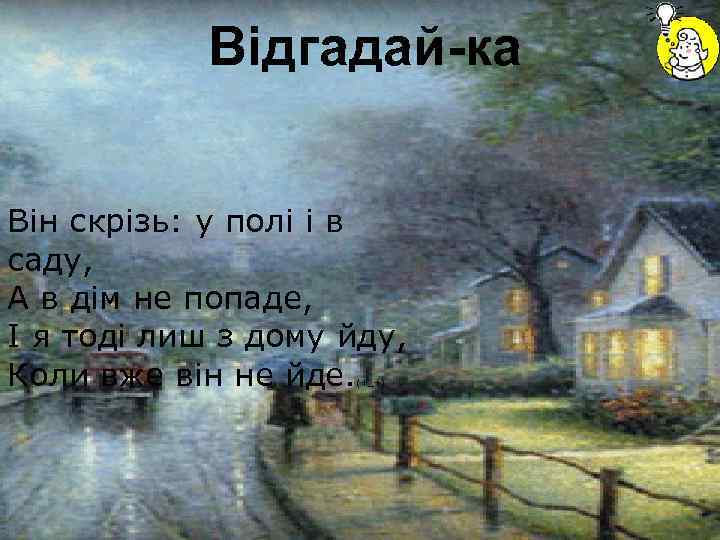 Відгадай-ка Він скрізь: у полі і в саду, А в дім не попаде, І