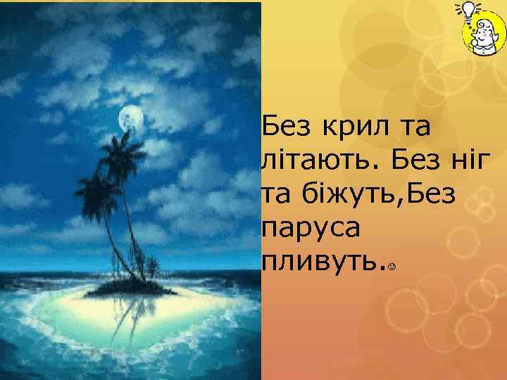 Без крил та літають. Без ніг та біжуть, Без паруса пливуть. 