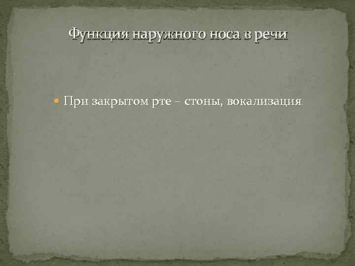 Функция наружного носа в речи При закрытом рте – стоны, вокализация 