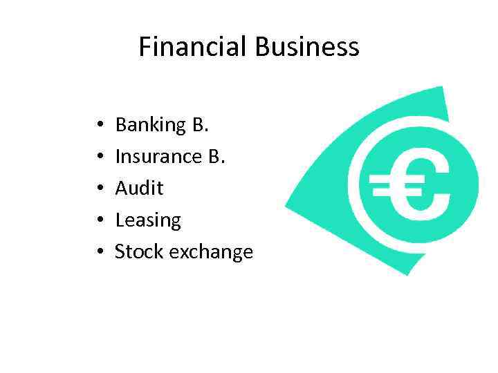 Financial Business • • • Banking B. Insurance B. Audit Leasing Stock exchange 