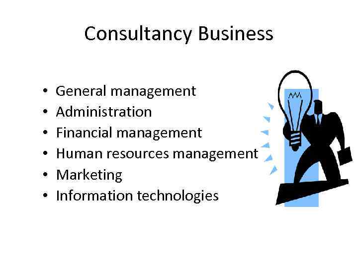 Consultancy Business • • • General management Administration Financial management Human resources management Marketing