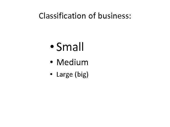 Classification of business: • Small • Medium • Large (big) 