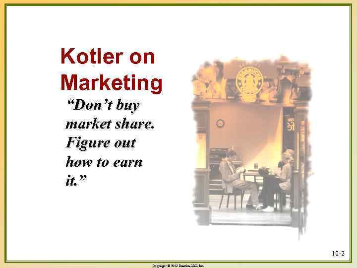 Kotler on Marketing “Don’t buy market share. Figure out how to earn it. ”