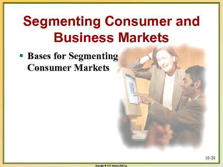 Segmenting Consumer and Business Markets § Bases for Segmenting Consumer Markets 10 -20 Copyright