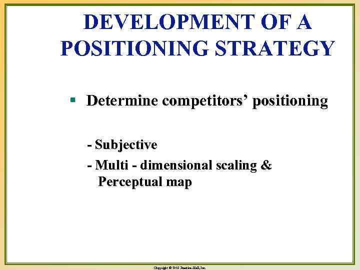 DEVELOPMENT OF A POSITIONING STRATEGY § Determine competitors’ positioning - Subjective - Multi -