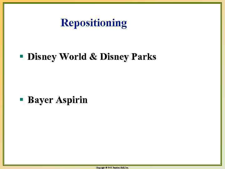 Repositioning § Disney World & Disney Parks § Bayer Aspirin Copyright © 2003 Prentice-Hall,