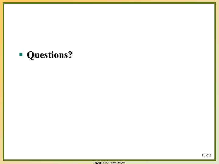 § Questions? 10 -53 Copyright © 2003 Prentice-Hall, Inc. 