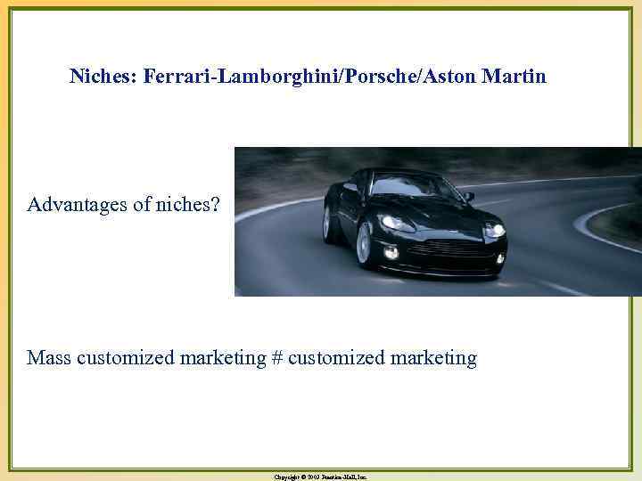 Niches: Ferrari-Lamborghini/Porsche/Aston Martin Advantages of niches? Mass customized marketing # customized marketing Copyright ©