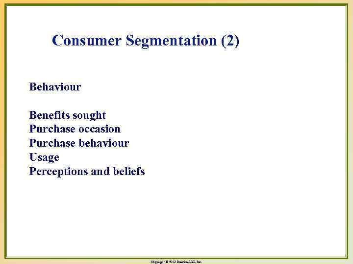 Consumer Segmentation (2) Behaviour Benefits sought Purchase occasion Purchase behaviour Usage Perceptions and beliefs