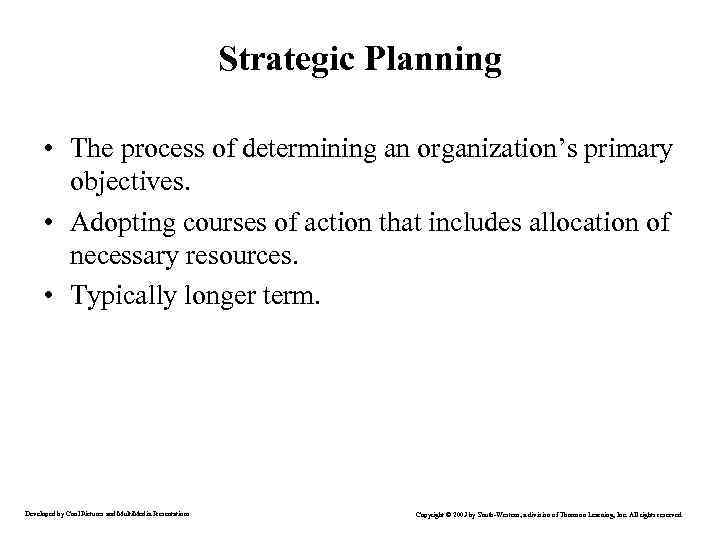 Strategic Planning • The process of determining an organization’s primary objectives. • Adopting courses