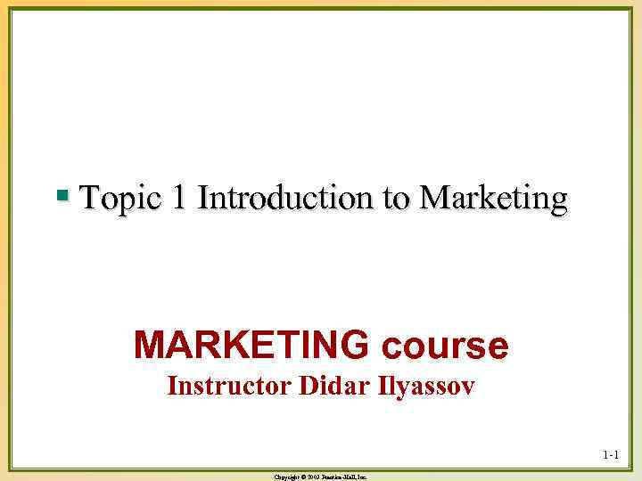 § Topic 1 Introduction to Marketing MARKETING course Instructor Didar Ilyassov 1 -1 Copyright