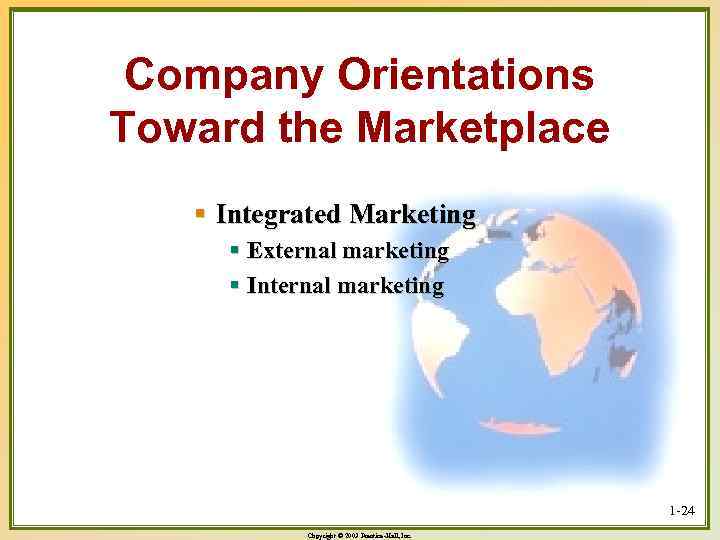 Company Orientations Toward the Marketplace § Integrated Marketing § External marketing § Internal marketing