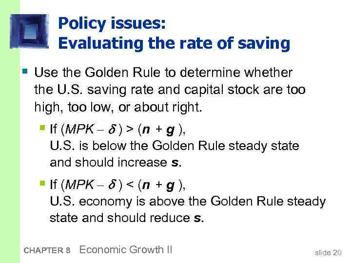 Policy issues: Evaluating the rate of saving § Use the Golden Rule to determine