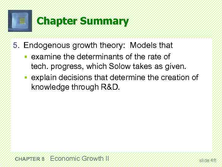 Chapter Summary 5. Endogenous growth theory: Models that § examine the determinants of the