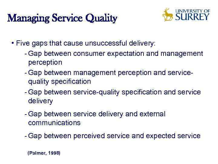 Managing Service Quality • Five gaps that cause unsuccessful delivery: Gap between consumer expectation