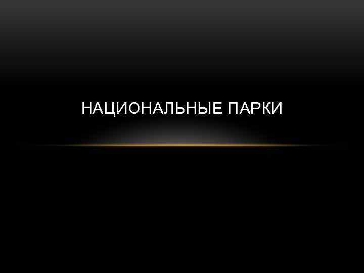 НАЦИОНАЛЬНЫЕ ПАРКИ 