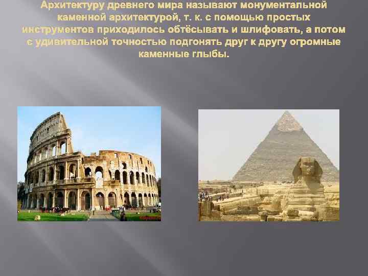Архитектуру древнего мира называют монументальной каменной архитектурой, т. к. с помощью простых инструментов приходилось