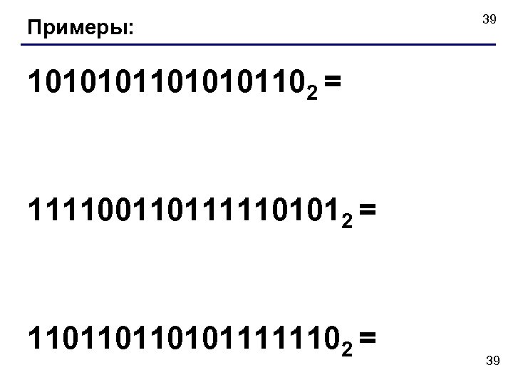 Примеры: 39 1010101102 = 1111001101111101012 = 1101101101011111102 = 39 