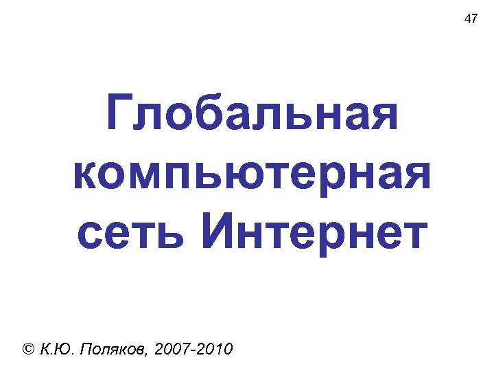 47 Глобальная компьютерная сеть Интернет © К. Ю. Поляков, 2007 -2010 