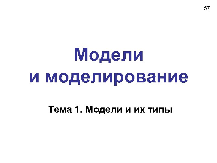 57 Модели и моделирование Тема 1. Модели и их типы 