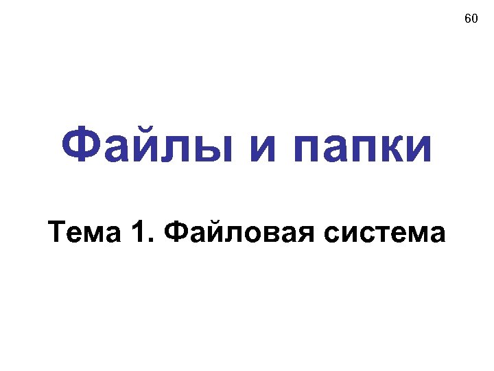 60 Файлы и папки Тема 1. Файловая система 