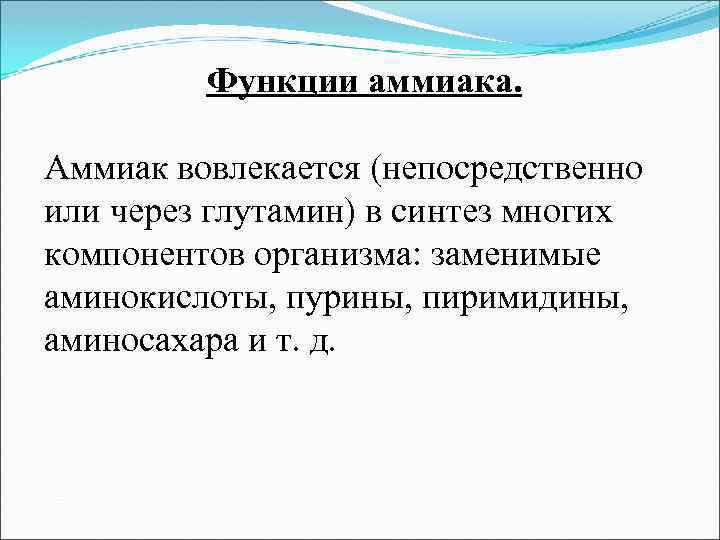 Функции аммиака. Аммиак вовлекается (непосредственно или через глутамин) в синтез многих компонентов организма: заменимые