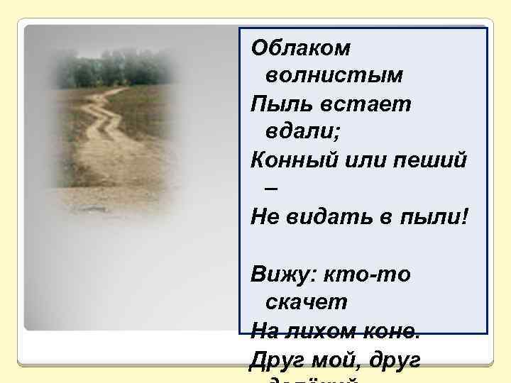 Облаком волнистым Пыль встает вдали; Конный или пеший – Не видать в пыли! Вижу: