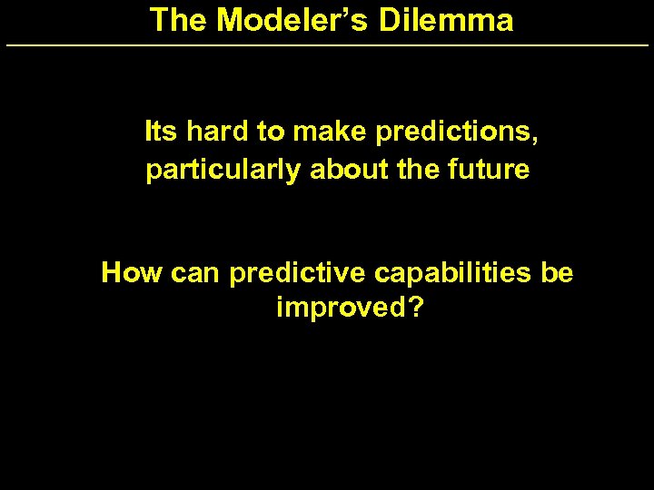 The Modeler’s Dilemma Its hard to make predictions, particularly about the future How can