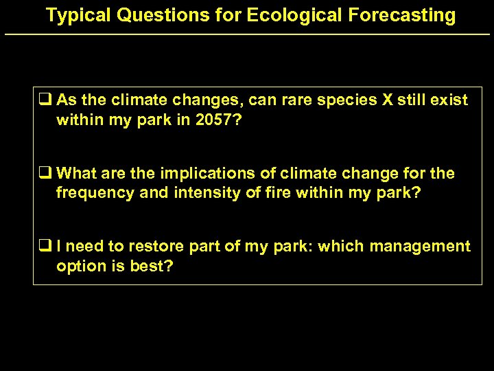 Typical Questions for Ecological Forecasting q As the climate changes, can rare species X