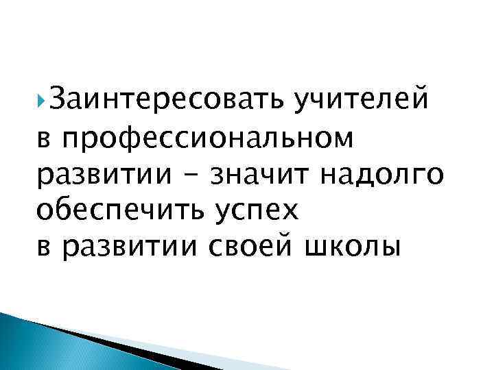  Заинтересовать учителей в профессиональном развитии - значит надолго обеспечить успех в развитии своей