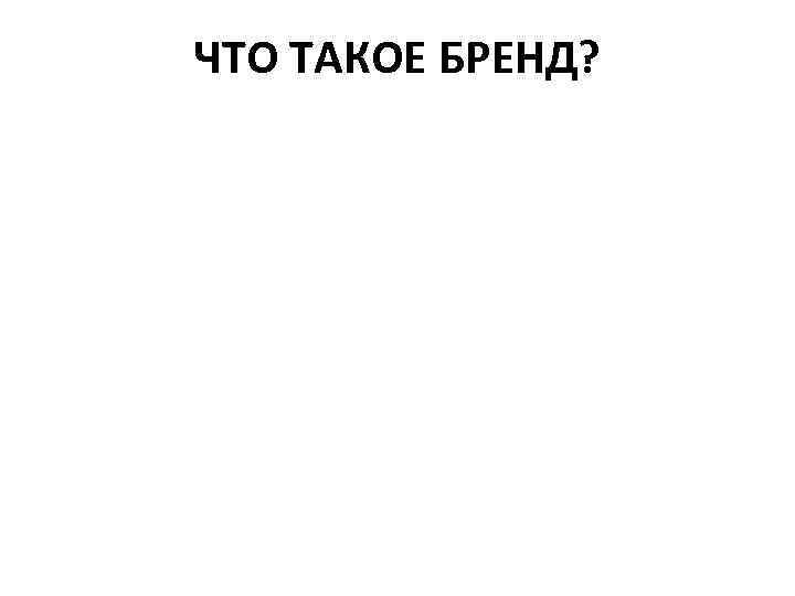 ЧТО ТАКОЕ БРЕНД? 