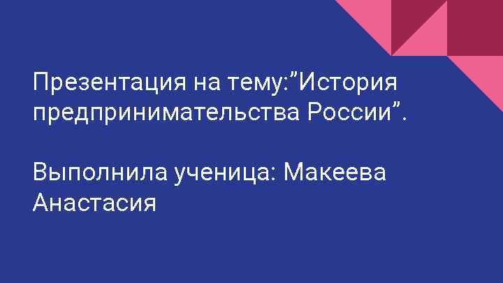 Презентация на тему: ”История предпринимательства России”. Выполнила ученица: Макеева Анастасия 