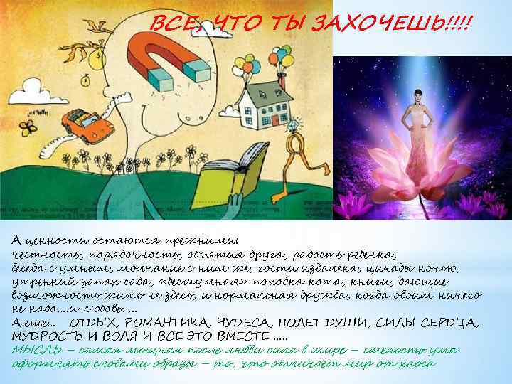 ВСЕ, ЧТО ТЫ ЗАХОЧЕШЬ!!!! А ценности остаются прежними: честность, порядочность, объятия друга, радость ребенка,