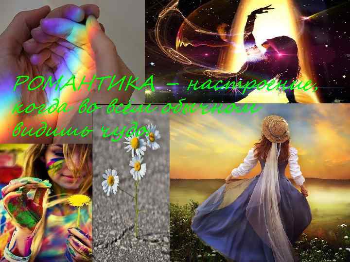 РОМАНТИКА – настроение, когда во всём обычном видишь чудо. 