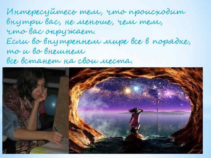 Интересуйтесь тем, что происходит внутри вас, не меньше, чем тем, что вас окружает. Если