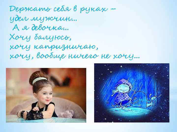 Держать себя в руках – удел мужчин. . . А я девочка. . .