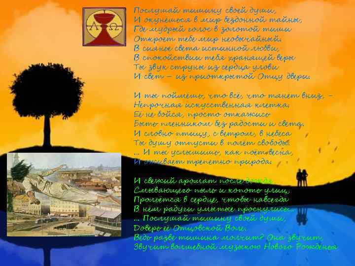 Послушай тишину своей души, И окунёшься в мир бездонной тайны, Где мудрый голос в